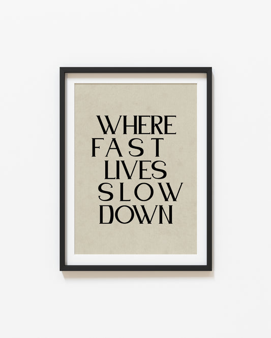 Where Fast Lives Slow Down | Quote Poster | UNFRAMED