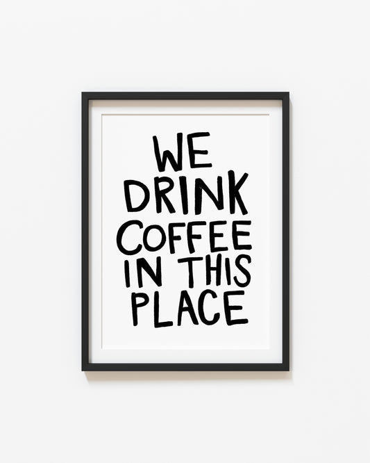 We Drink Coffee in This Place | Coffee Print | UNFRAMED