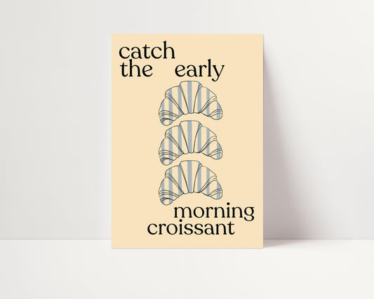 Catch The Early Morning Croissant | Croissant Print | UNFRAMED