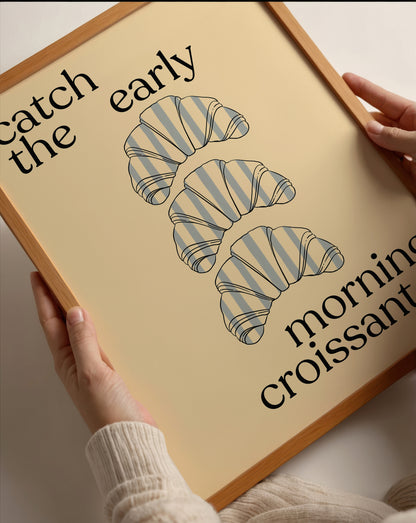 Catch The Early Morning Croissant | Croissant Print | UNFRAMED