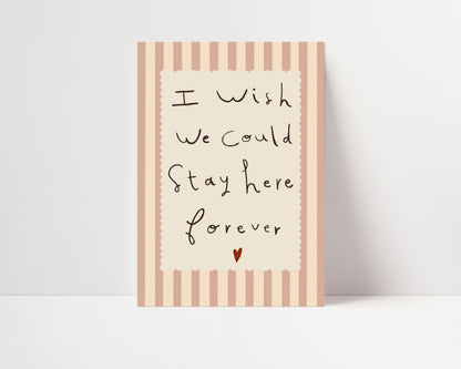 Stay Here Forever | Nursery Print | UNFRAMED