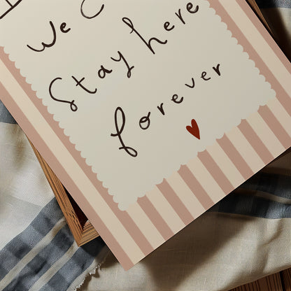 Stay Here Forever | Nursery Print | UNFRAMED